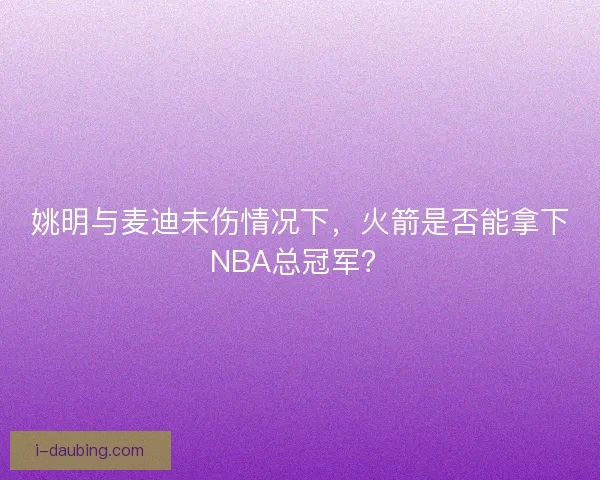 姚明与麦迪未伤情况下，火箭是否能拿下NBA总冠军？