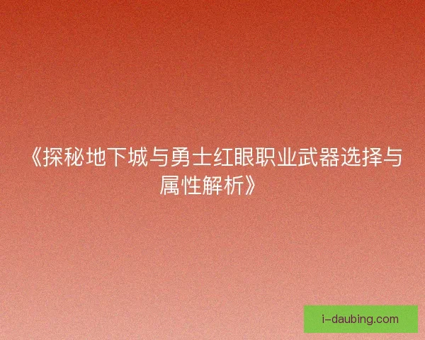 《探秘地下城与勇士红眼职业武器选择与属性解析》