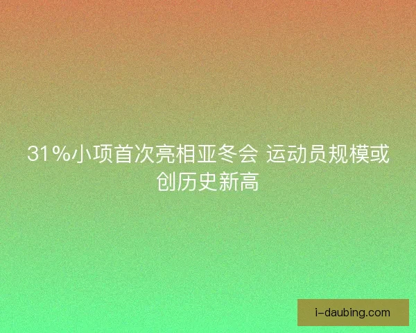 31%小项首次亮相亚冬会 运动员规模或创历史新高