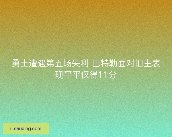 勇士遭遇第五场失利 巴特勒面对旧主表现平平仅得11分