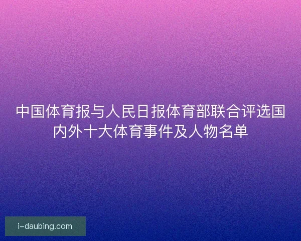 中国体育报与人民日报体育部联合评选国内外十大体育事件及人物名单